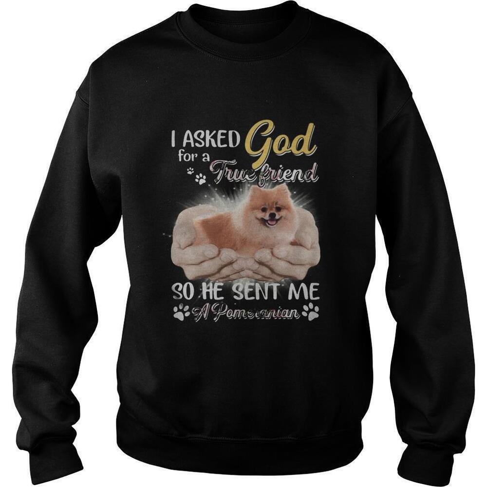 I Asked God For A True Friend So He Sent Me A Paw Pomeranian Sweatshirt